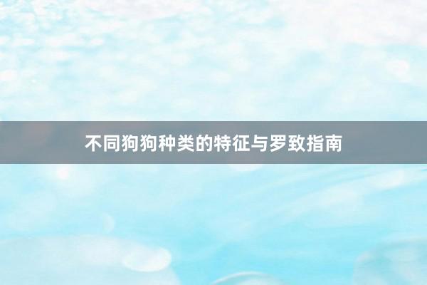 不同狗狗种类的特征与罗致指南